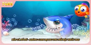 Bắn Cá Nổ Hũ - Không Gian Đại Dương Nổi Bật Nhất 2025