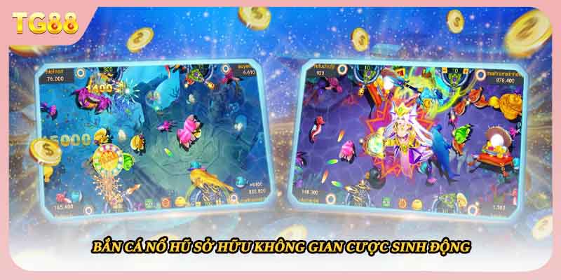 Bắn cá nổ hũ sở hữu không gian cược sinh động