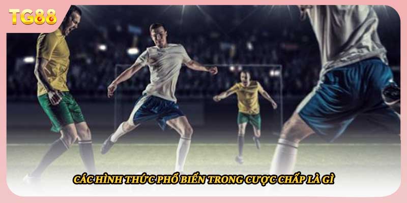 Các hình thức phổ biến trong cược chấp là gì