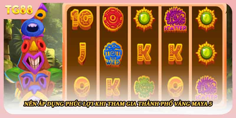 Nên áp dụng phúc lợi khi tham gia thành phố vàng Maya 5