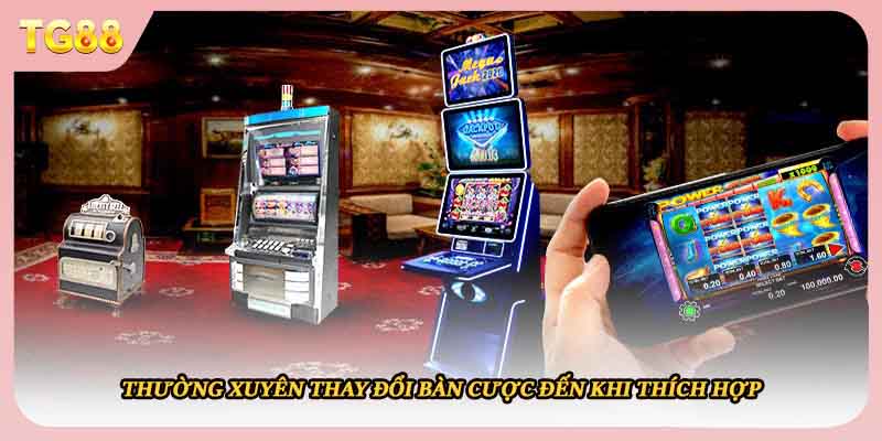 Thường xuyên thay đổi bàn cược đến khi thích hợp