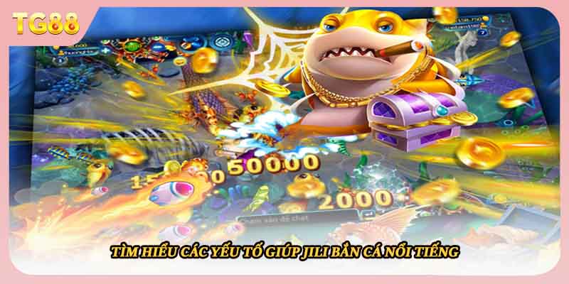 Tìm hiểu các yếu tố giúp Jili bắn cá nổi tiếng