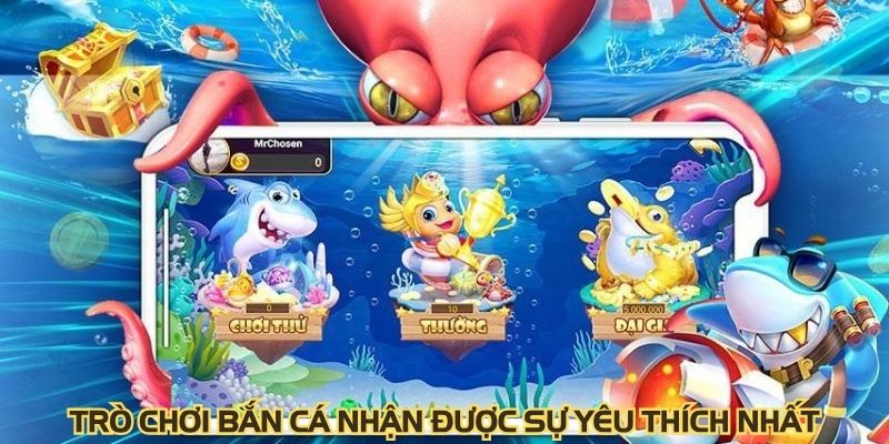 Trò chơi bắn cá nhận được sự yêu thích nhất