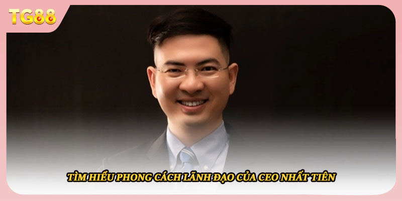 Tìm hiểu phong cách lãnh đạo của CEO Trần Nhất Tiên